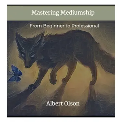 "Mastering Mediumship: From Beginner to Professional" - "" ("Olson Albert")