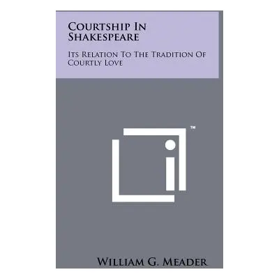 "Courtship In Shakespeare: Its Relation To The Tradition Of Courtly Love" - "" ("Meader William 