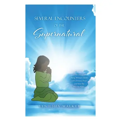 "Several Encounters of the Supernatural: A true story of A Young Woman's Battle with Demonic For