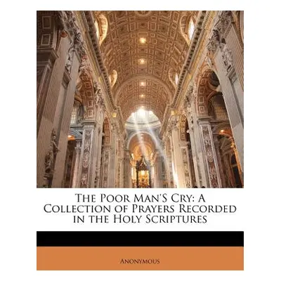 "The Poor Man's Cry: A Collection of Prayers Recorded in the Holy Scriptures" - "" ("Anonymous")