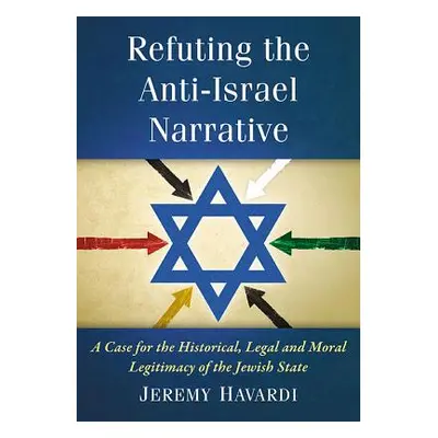 "Refuting the Anti-Israel Narrative: A Case for the Historical, Legal and Moral Legitimacy of th