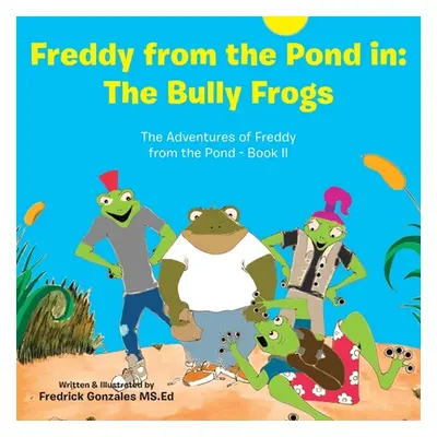 "Freddy from the Pond In: the Bully Frogs: The Adventures of Freddy from the Pond - Book Ii" - "