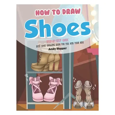 "How to Draw Shoes Step-by-Step Guide: Best Shoe Drawing Book for You and Your Kids" - "" ("Hopp