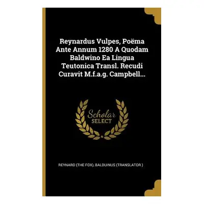 "Reynardus Vulpes, Poma Ante Annum 1280 A Quodam Baldwino Ea Lingua Teutonica Transl. Recudi Cur