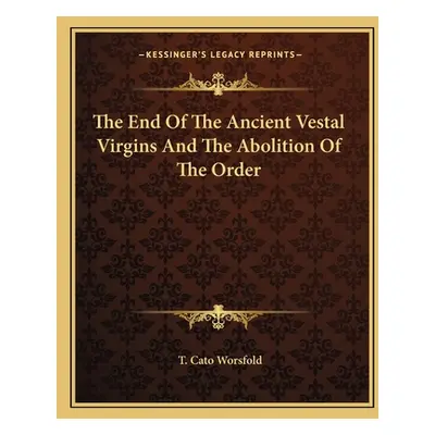 "The End Of The Ancient Vestal Virgins And The Abolition Of The Order" - "" ("Worsfold T. Cato")