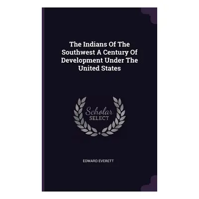 "The Indians Of The Southwest A Century Of Development Under The United States" - "" ("Everett E