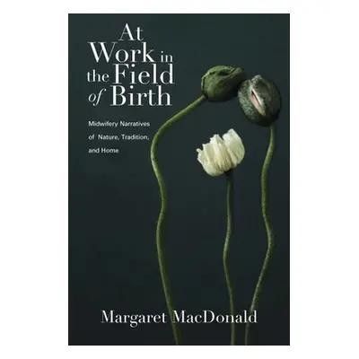 "At Work in the Field of Birth: Midwifery Narratives of Nature, Tradition, and Home" - "" ("MacD