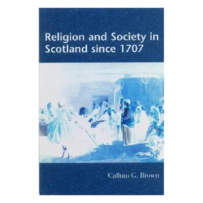 "Religion and Society in Scotland Since 1707" - "" ("G. Brown Callum")