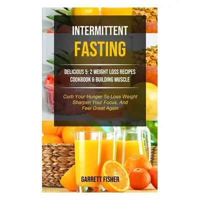 "Intermittent Fasting: Delicious 5: 2 Weight Loss Recipes Cookbook & Building Muscle