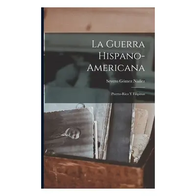 "La Guerra Hispano-Americana: Puerto-Rico Y Filipinas" - "" ("Nez Severo Gmez")