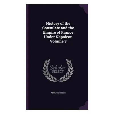 "History of the Consulate and the Empire of France Under Napoleon Volume 3" - "" ("Thiers Adolph