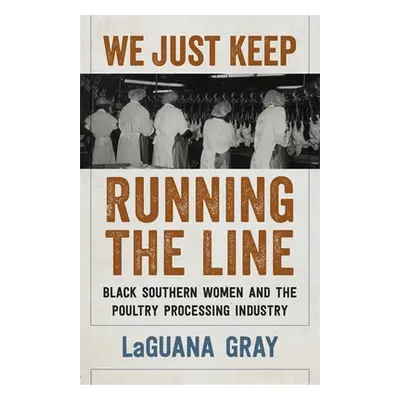 "We Just Keep Running the Line: Black Southern Women and the Poultry Processing Industry" - "" (