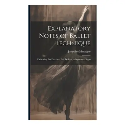 "Explanatory Notes of Ballet Technique: Embracing Bar Exercises, Port De Bras, Adagio and Allegr