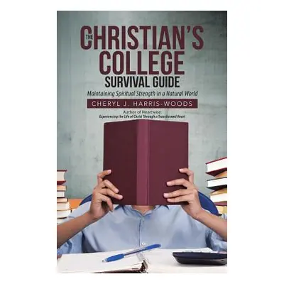 "The Christian's College Survival Guide: Maintaining Spiritual Strength in a Natural World" - ""