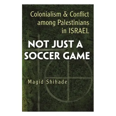 "Not Just a Soccer Game: Colonialism and Conflict Among Palestinians in Israel" - "" ("Shihade M