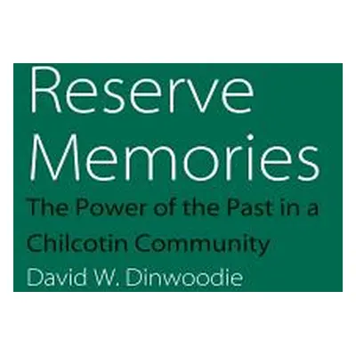 "Reserve Memories: The Power of the Past in a Chilcotin Community" - "" ("Dinwoodie David W.")