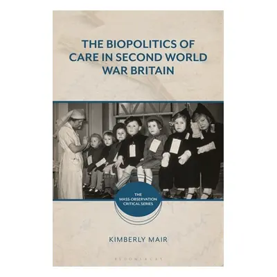 "The Biopolitics of Care in Second World War Britain" - "" ("Mair Kimberly")