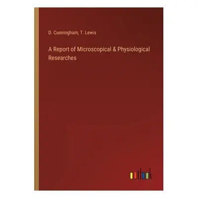 "A Report of Microscopical & Physiological Researches" - "" ("Cunningham D.")