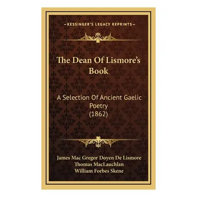 "The Dean Of Lismore's Book: A Selection Of Ancient Gaelic Poetry (1862)" - "" ("Lismore James M