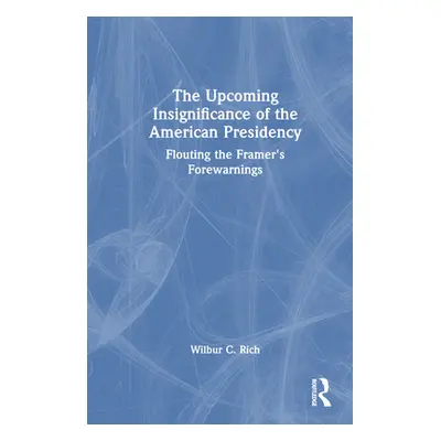 "The Upcoming Insignificance of the American Presidency: Flouting the Framer's Forewarnings" - "