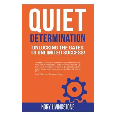 "Quiet Determination: unlocking the gates to unlimited success!" - "" ("Livingstone Kory")