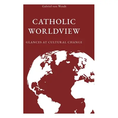 "Catholic Worldview: Glances at Cultural Change" - "" ("Von Wendt Gabriel")