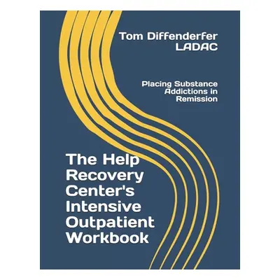 "The Help Recovery Center's Intensive Outpatient Workbook: Placing Addiction in Remission" - "" 