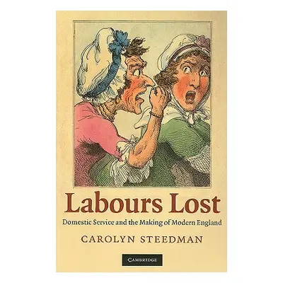 "Labours Lost: Domestic Service and the Making of Modern England" - "" ("Steedman Carolyn")