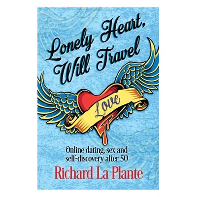 "Lonely Heart, Will Travel: Online dating, sex and self-discovery after 50" - "" ("La Plante Ric