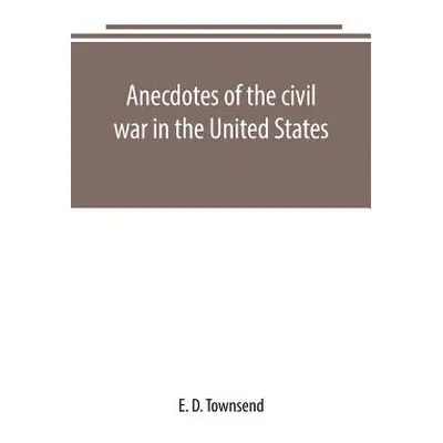 "Anecdotes of the civil war in the United States" - "" ("D. Townsend E.")