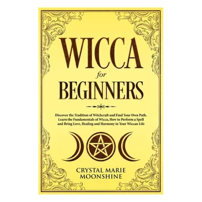 "Wicca for Beginners: Discover the Tradition of Witchcraft and Find Your Own Path. Learn the Fun