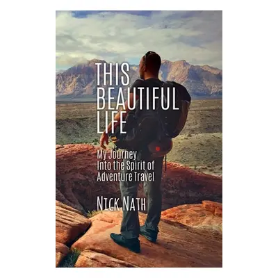 "This Beautiful Life: My Journey Into the Spirit of Adventure Travel" - "" ("Nath Nick")