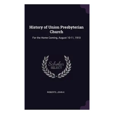 "History of Union Presbyterian Church: For the Home Coming, August 10-11, 1910" - "" ("Roberts J