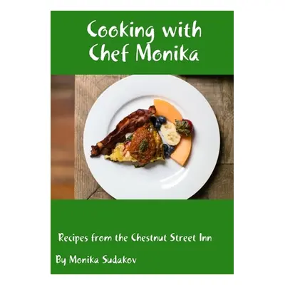 "Cooking with Chef Monika: Recipes from the Chestnut Street Inn" - "" ("Sudakov Monika")