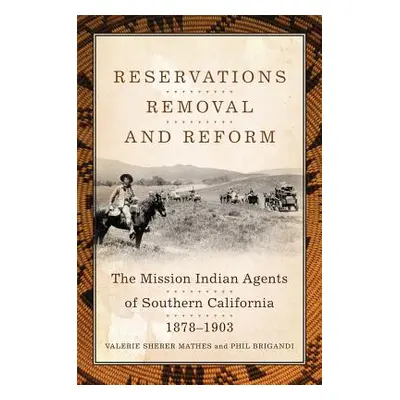 "Reservations, Removal, and Reform: The Mission Indian Agents of Southern California, 1878-1903"