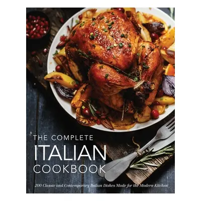 "The Complete Italian Cookbook: 200 Classic and Contemporary Italian Dishes Made for the Modern 