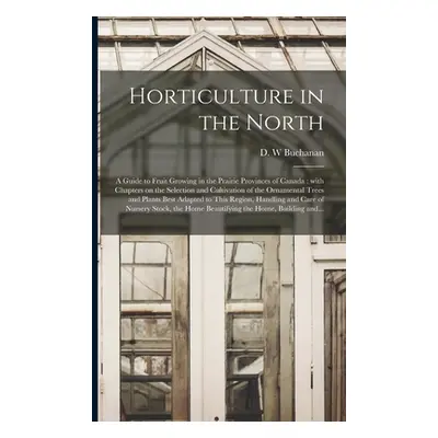 "Horticulture in the North [microform]: a Guide to Fruit Growing in the Prairie Provinces of Can