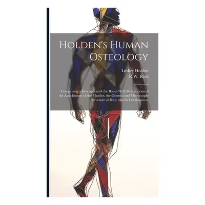 "Holden's Human Osteology: Comprising a Description of the Bones With Delineations of the Attach