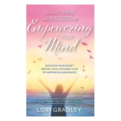 "How to Think and Succeed by Empowering Your Mind: Discover Your Secret Mental Tools to Enjoy a 