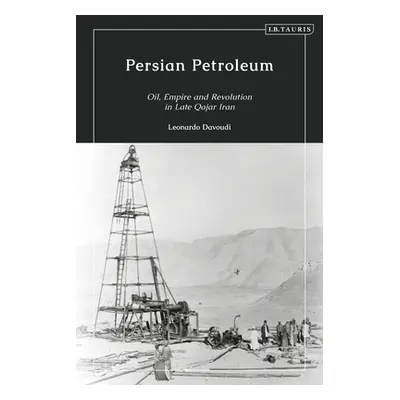 "Persian Petroleum: Oil, Empire and Revolution in Late Qajar Iran" - "" ("Davoudi Leonardo")