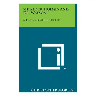 "Sherlock Holmes and Dr. Watson: A Textbook of Friendship" - "" ("Morley Christopher")