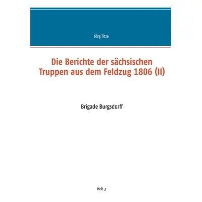 "Die Berichte der schsischen Truppen aus dem Feldzug 1806 (II): Brigade Burgsdorff" - "" ("Titze