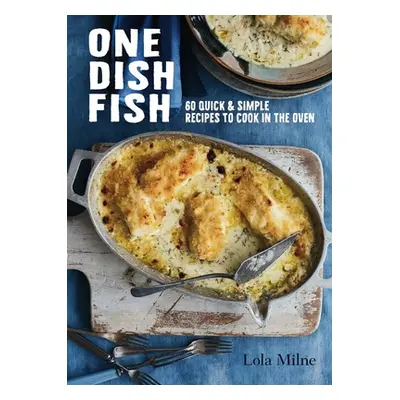 "One Dish Fish: Quick and Simple Recipes to Cook in the Oven" - "" ("Milne Lola")