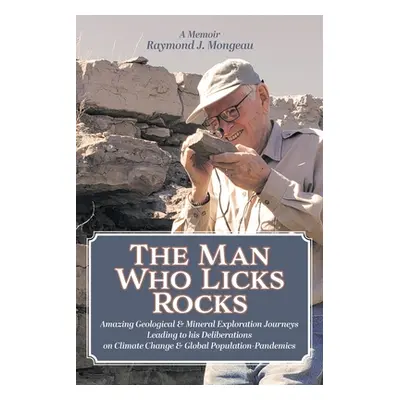 "The Man Who Licks Rocks: A Memoir - His Amazing Geological & Mineral Journeys leading to his De