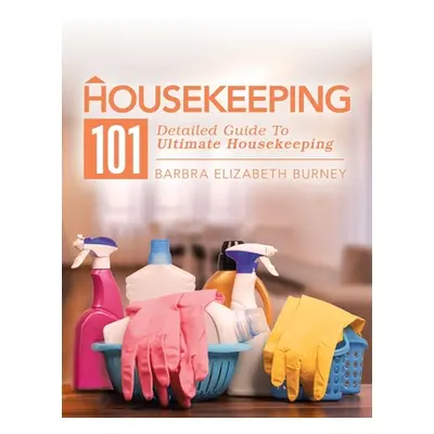 "Housekeeping 101: Detailed Guide to Ultimate Housekeeping" - "" ("Burney Barbra Elizabeth")