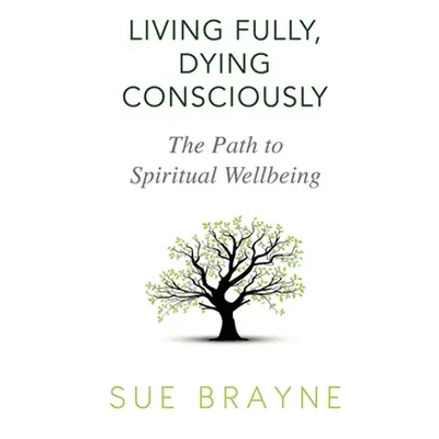 "Living Fully, Dying Consciously: The Path to Spiritual Wellbeing" - "" ("Brayne Sue")