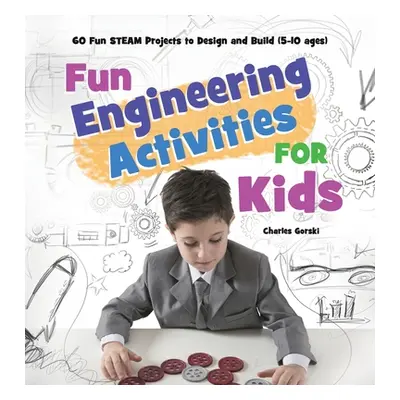 "Fun Engineering Activities for Kids: 60 Fun STEAM Projects to Design and Build (5-10 ages)" - "