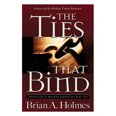 "The Ties That Bind: Identifying and Breaking Unhealthy Soul Ties" - "" ("Holmes Brian A.")