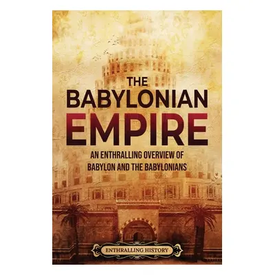 "The Babylonian Empire: An Enthralling Overview of Babylon and the Babylonians" - "" ("History E