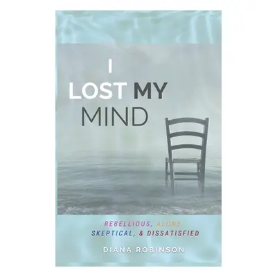 "I Lost My Mind: Rebellious, Alone, Skeptical, & Dissatisfied" - "" ("Robinson Diana")